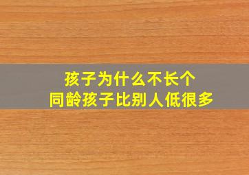 孩子为什么不长个 同龄孩子比别人低很多